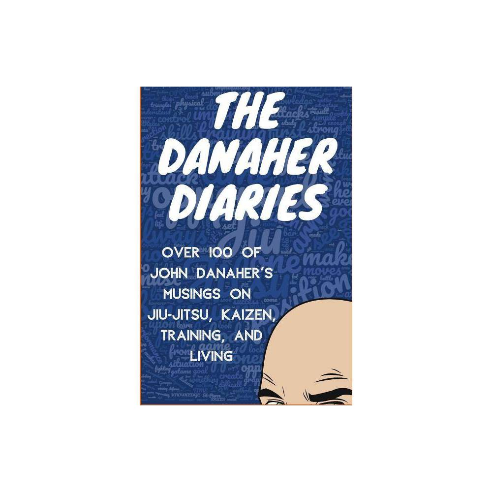The Danaher Diaries: Over 100 of John Danaher's Musings on Jiu-Jitsu, Kaizen, Training, and Living