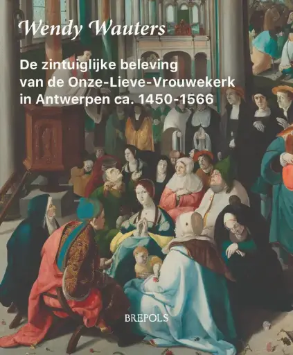 De zintuiglijke beleving van de Onze-Lieve-Vrouwekerk in Antwerpen, ca. 1450-1566